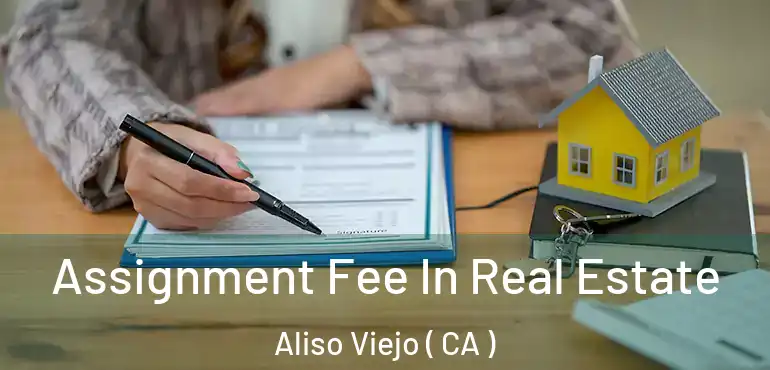  Assignment Fee In Real Estate Aliso Viejo ( CA )