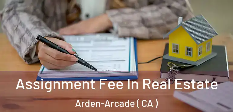  Assignment Fee In Real Estate Arden-Arcade ( CA )