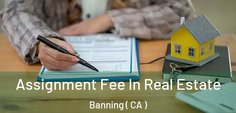  Assignment Fee In Real Estate Banning ( CA )