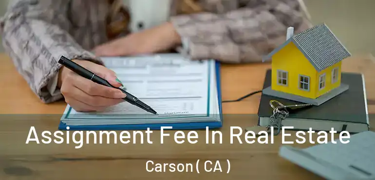  Assignment Fee In Real Estate Carson ( CA )