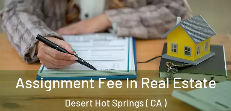  Assignment Fee In Real Estate Desert Hot Springs ( CA )