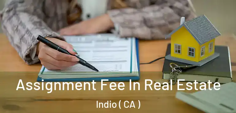  Assignment Fee In Real Estate Indio ( CA )