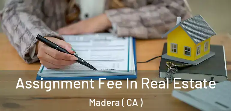  Assignment Fee In Real Estate Madera ( CA )