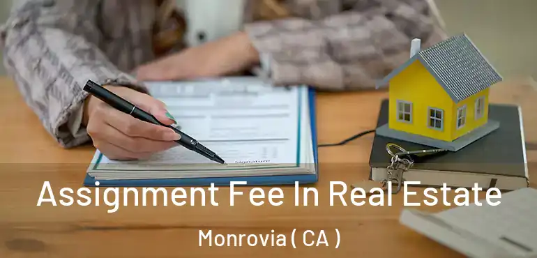  Assignment Fee In Real Estate Monrovia ( CA )