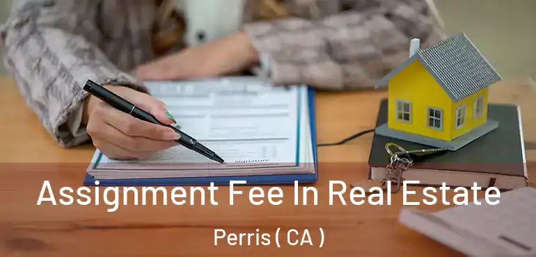  Assignment Fee In Real Estate Perris ( CA )
