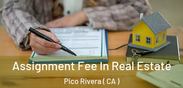  Assignment Fee In Real Estate Pico Rivera ( CA )