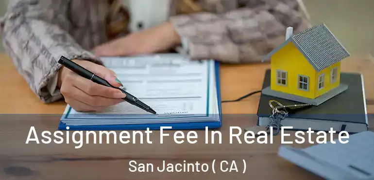  Assignment Fee In Real Estate San Jacinto ( CA )