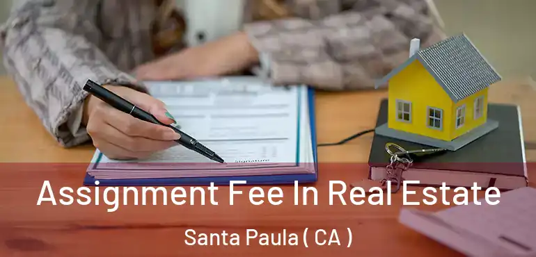  Assignment Fee In Real Estate Santa Paula ( CA )