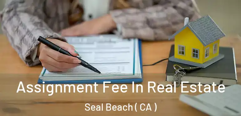  Assignment Fee In Real Estate Seal Beach ( CA )
