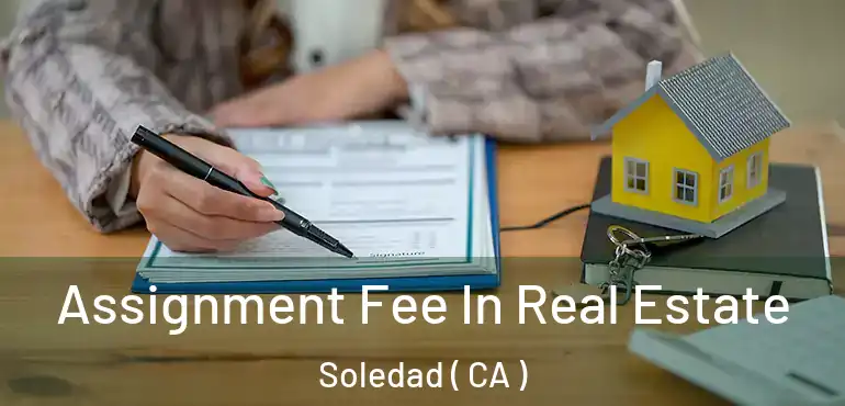  Assignment Fee In Real Estate Soledad ( CA )