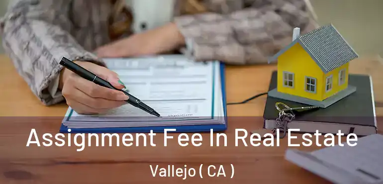  Assignment Fee In Real Estate Vallejo ( CA )