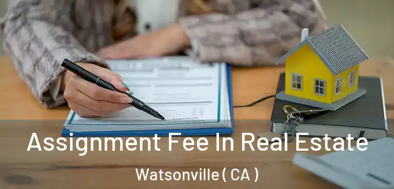  Assignment Fee In Real Estate Watsonville ( CA )