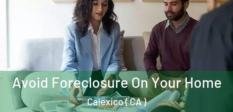  Avoid Foreclosure On Your Home Calexico ( CA )