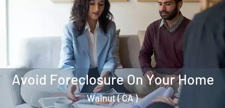  Avoid Foreclosure On Your Home Walnut ( CA )