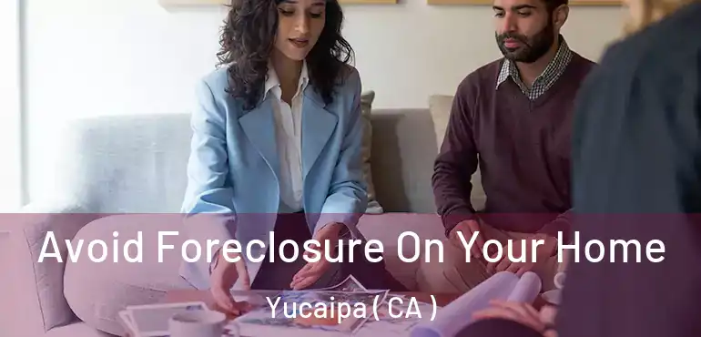  Avoid Foreclosure On Your Home Yucaipa ( CA )