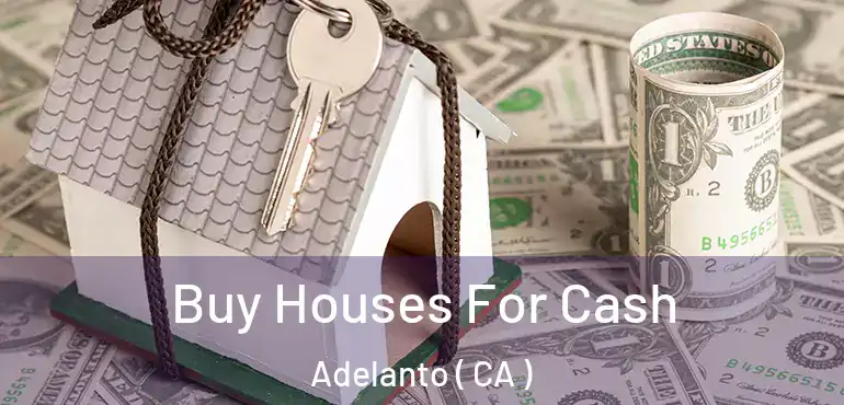  Buy Houses For Cash Adelanto ( CA )