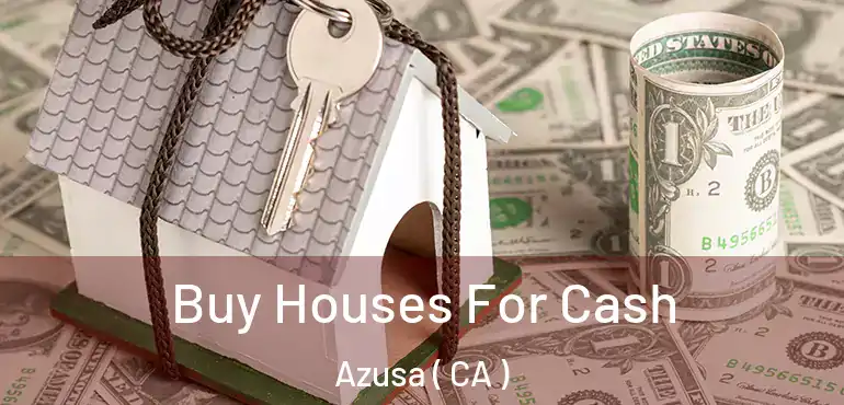  Buy Houses For Cash Azusa ( CA )