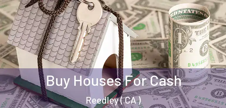  Buy Houses For Cash Reedley ( CA )