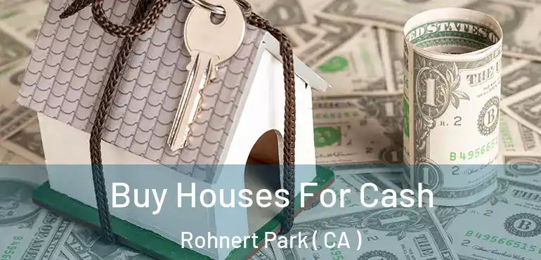  Buy Houses For Cash Rohnert Park ( CA )