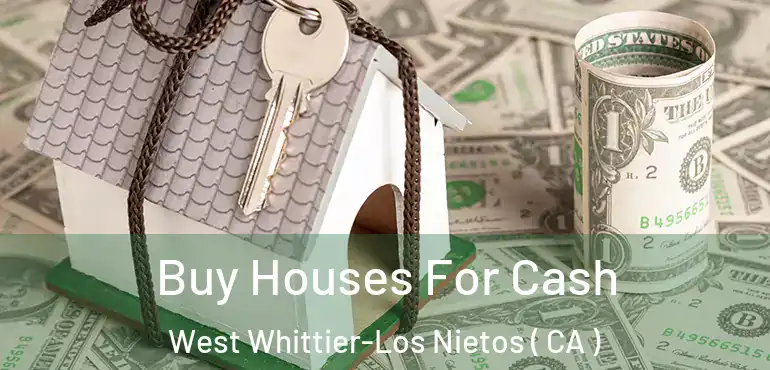  Buy Houses For Cash West Whittier-Los Nietos ( CA )