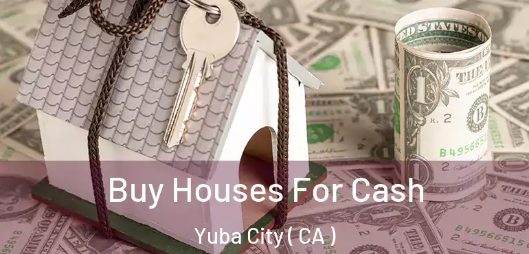  Buy Houses For Cash Yuba City ( CA )