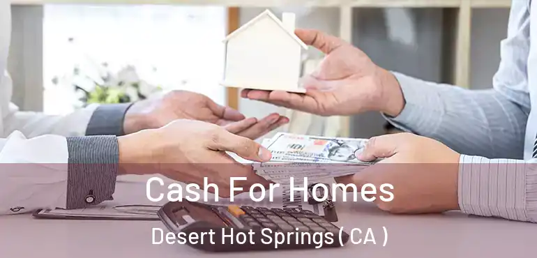  Cash For Homes Desert Hot Springs ( CA )