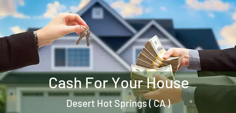  Cash For Your House Desert Hot Springs ( CA )