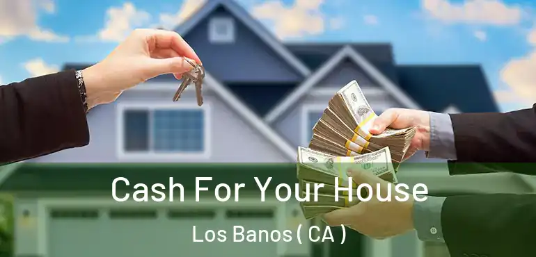  Cash For Your House Los Banos ( CA )
