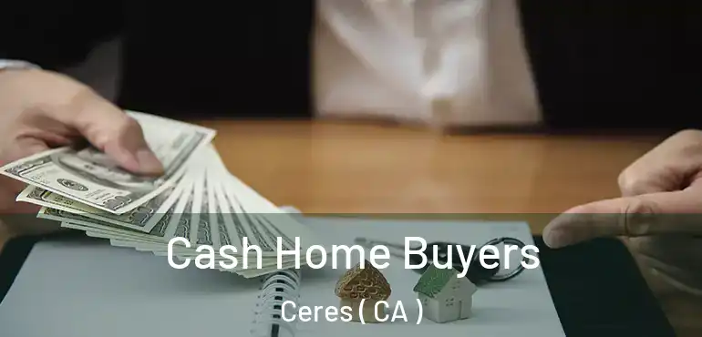  Cash Home Buyers Ceres ( CA )