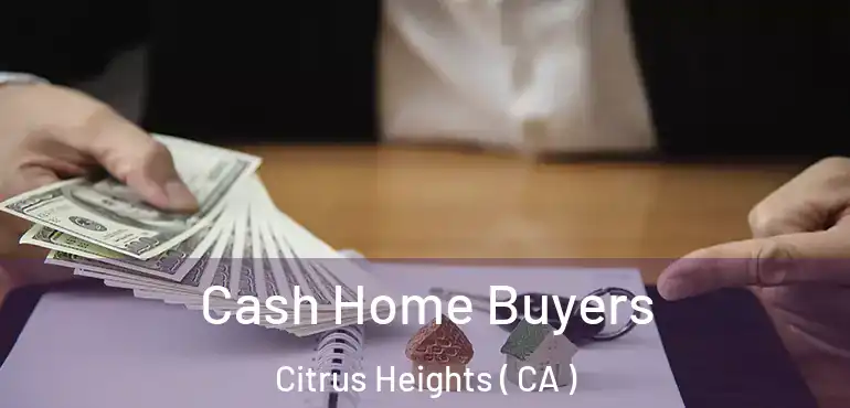  Cash Home Buyers Citrus Heights ( CA )