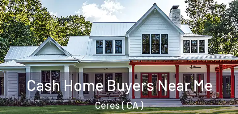  Cash Home Buyers Near Me Ceres ( CA )