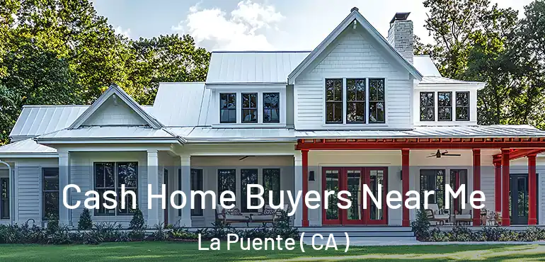  Cash Home Buyers Near Me La Puente ( CA )