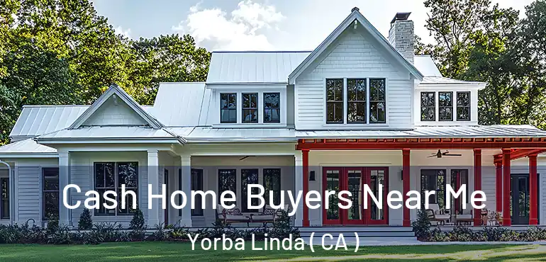  Cash Home Buyers Near Me Yorba Linda ( CA )