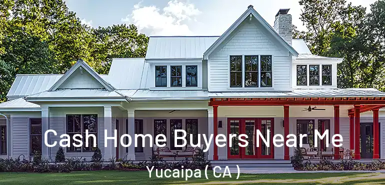  Cash Home Buyers Near Me Yucaipa ( CA )