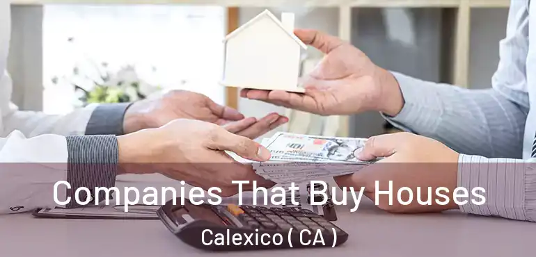  Companies That Buy Houses Calexico ( CA )