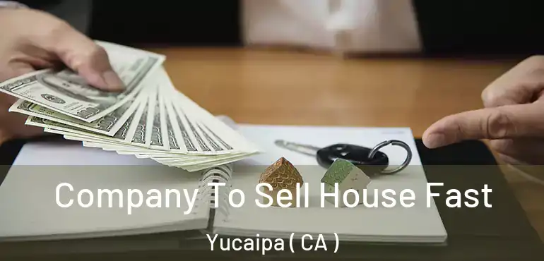  Company To Sell House Fast Yucaipa ( CA )