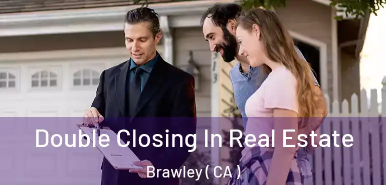  Double Closing In Real Estate Brawley ( CA )