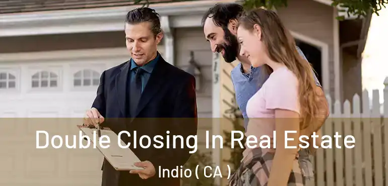  Double Closing In Real Estate Indio ( CA )