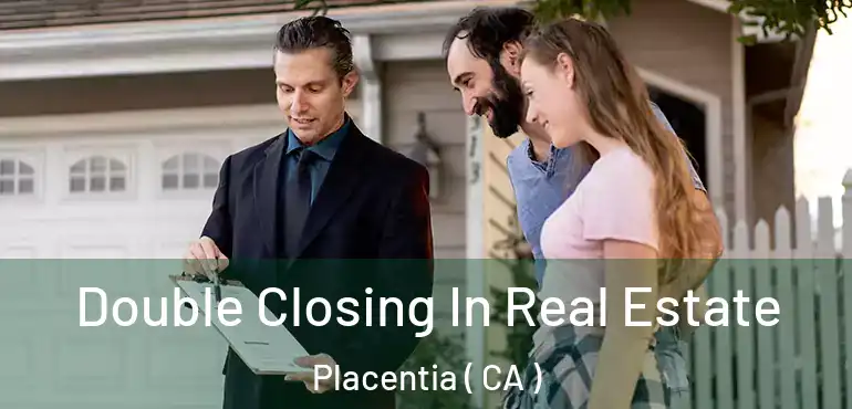 Double Closing In Real Estate Placentia ( CA )
