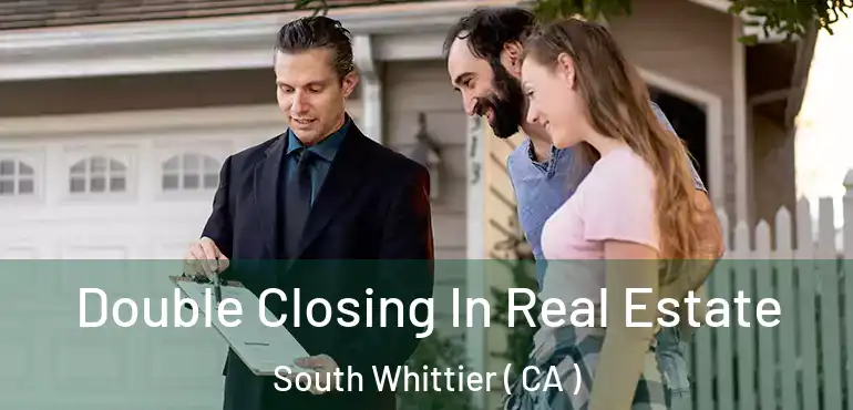  Double Closing In Real Estate South Whittier ( CA )