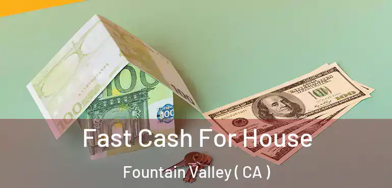  Fast Cash For House Fountain Valley ( CA )