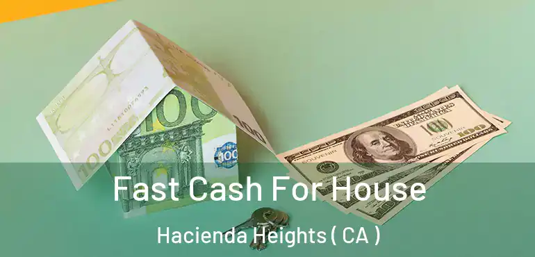  Fast Cash For House Hacienda Heights ( CA )