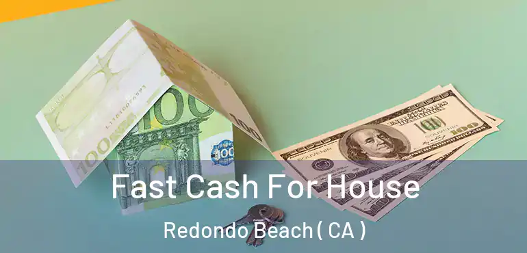  Fast Cash For House Redondo Beach ( CA )