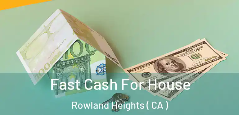  Fast Cash For House Rowland Heights ( CA )