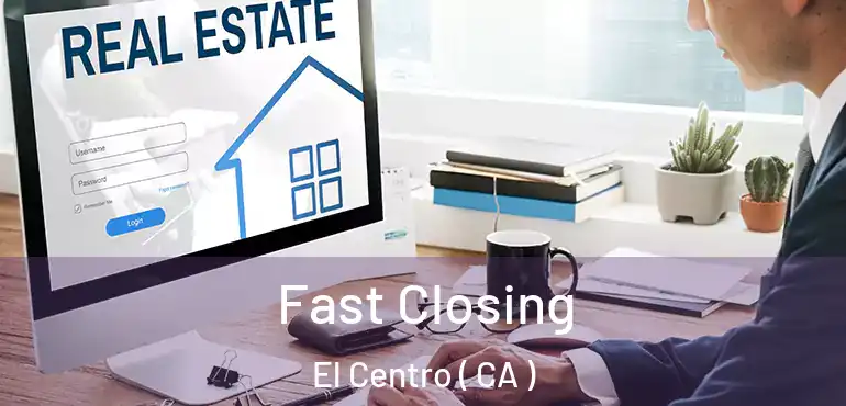  Fast Closing El Centro ( CA )