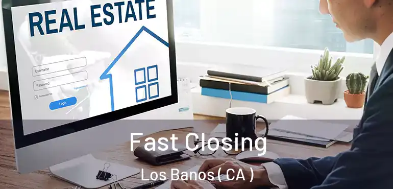  Fast Closing Los Banos ( CA )