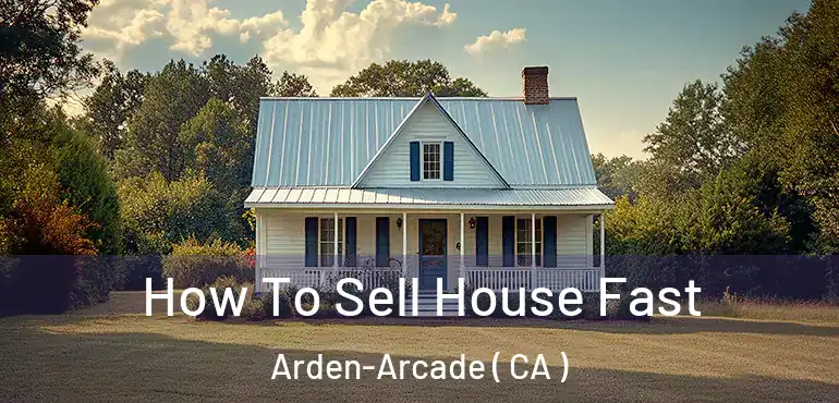  How To Sell House Fast Arden-Arcade ( CA )