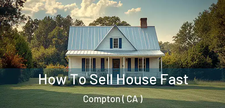 How To Sell House Fast Compton ( CA )