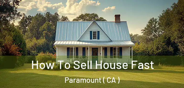  How To Sell House Fast Paramount ( CA )