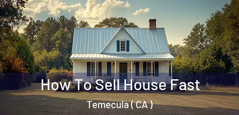  How To Sell House Fast Temecula ( CA )
